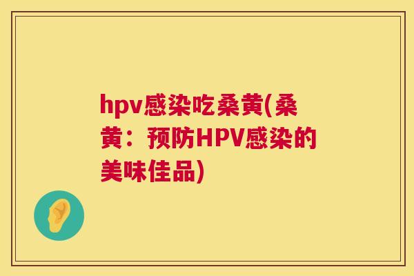 hpv吃桑黄(桑黄：HPV的美味佳品)
