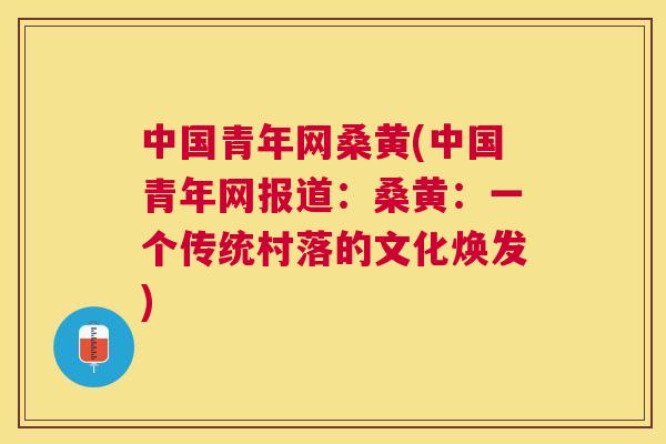 中国青年网桑黄(中国青年网报道：桑黄：一个传统村落的文化焕发)