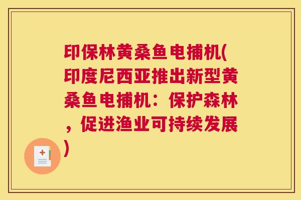 印保林黄桑鱼电捕机(印度尼西亚推出新型黄桑鱼电捕机:保护森林,促进渔业可持续发展) 印保林黄桑鱼电捕机(印度尼西亚推出新型黄桑鱼电捕机:保护森林,促进渔业可持续发展)
