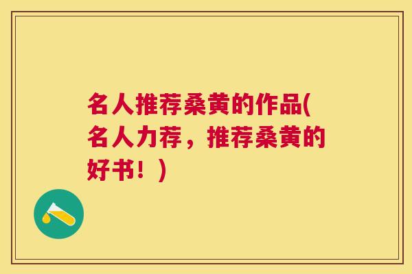 名人推荐桑黄的作品(名人力荐，推荐桑黄的好书！)
