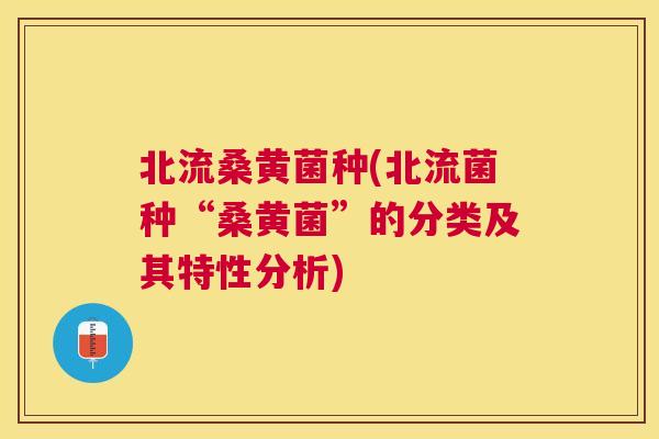 北流桑黄菌种(北流菌种“桑黄菌”的分类及其特性分析)