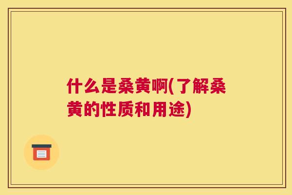 什么是桑黄啊(了解桑黄的性质和用途)