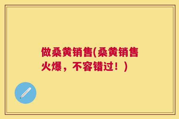 做桑黄销售(桑黄销售火爆，不容错过！)
