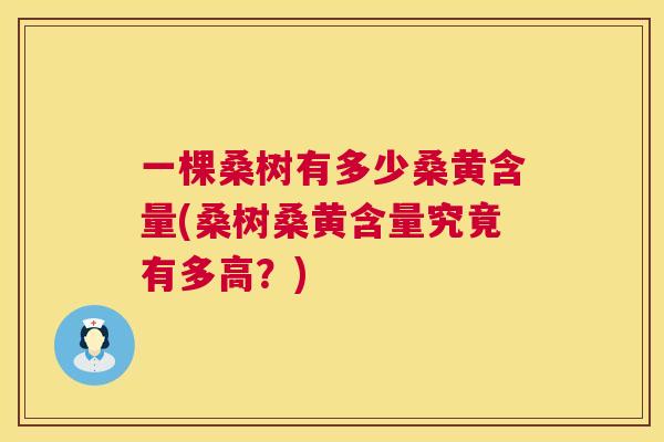 一棵桑树有多少桑黄含量(桑树桑黄含量究竟有多高？)