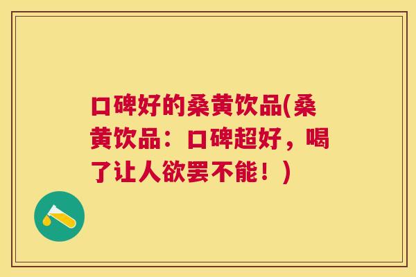 口碑好的桑黄饮品(桑黄饮品：口碑超好，喝了让人欲罢不能！)