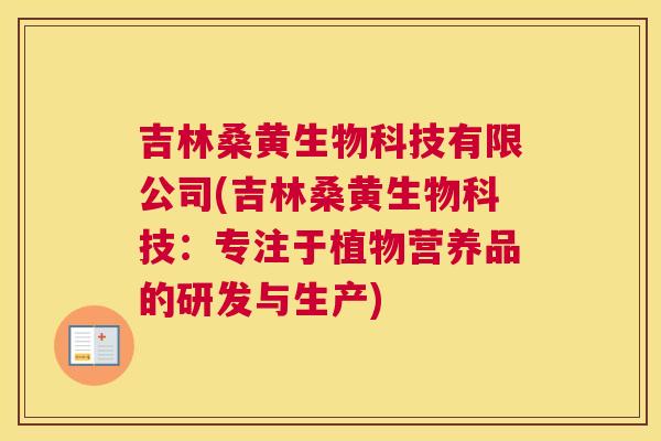 吉林桑黄生物科技有限公司(吉林桑黄生物科技：专注于植物营养品的研发与生产)