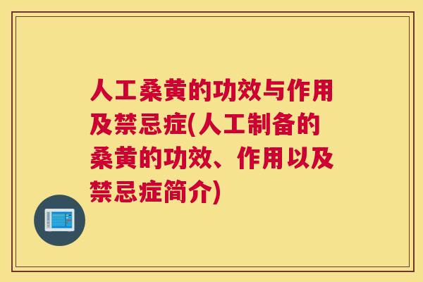 人工桑黄的功效与作用及禁忌症(人工制备的桑黄的功效、作用以及禁忌症简介)