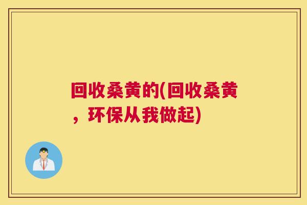 回收桑黄的(回收桑黄，环保从我做起)