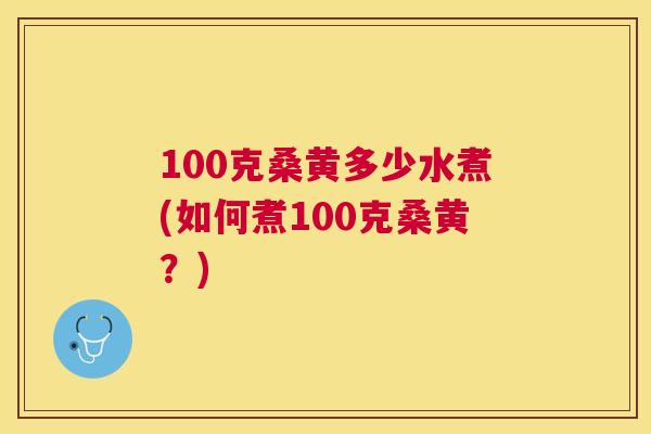 100克桑黄多少水煮(如何煮100克桑黄？)