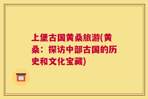 上堡古国黄桑旅游(黄桑：探访中部古国的历史和文化宝藏)