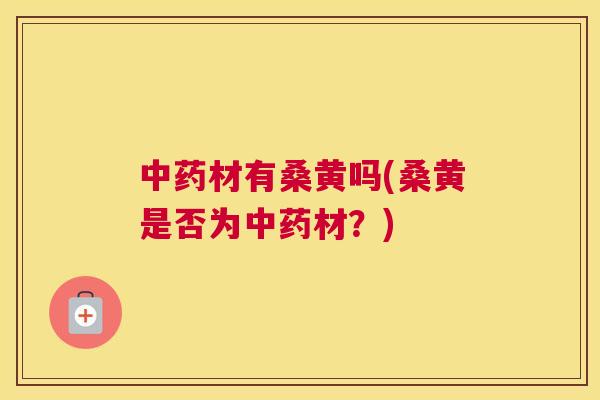 材有桑黄吗(桑黄是否为材？)