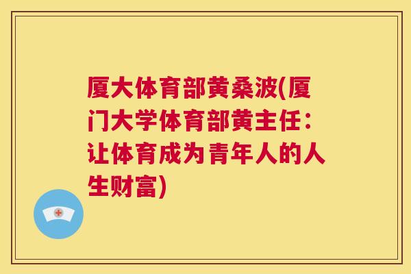 厦大体育部黄桑波(厦门大学体育部黄主任：让体育成为青年人的人生财富)