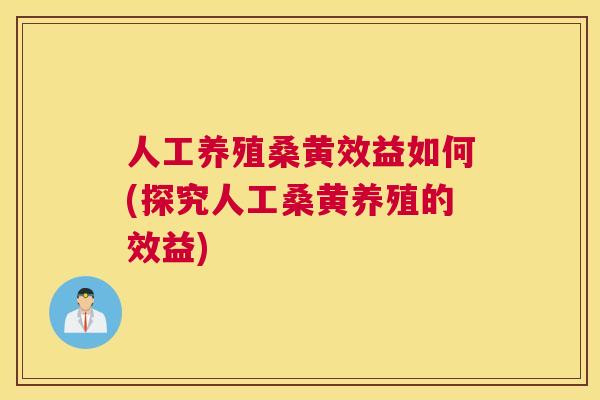 人工养殖桑黄效益如何(探究人工桑黄养殖的效益)
