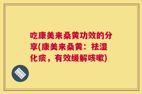 吃康美来桑黄功效的分享(康美来桑黄：祛湿化痰，有效缓解)