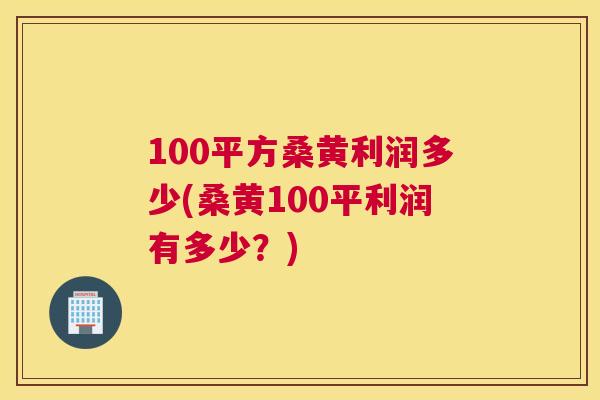 100平方桑黄利润多少(桑黄100平利润有多少？)
