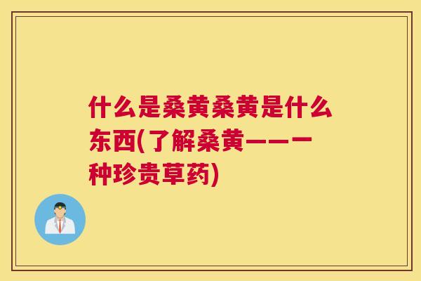 什么是桑黄桑黄是什么东西(了解桑黄——一种珍贵草药)