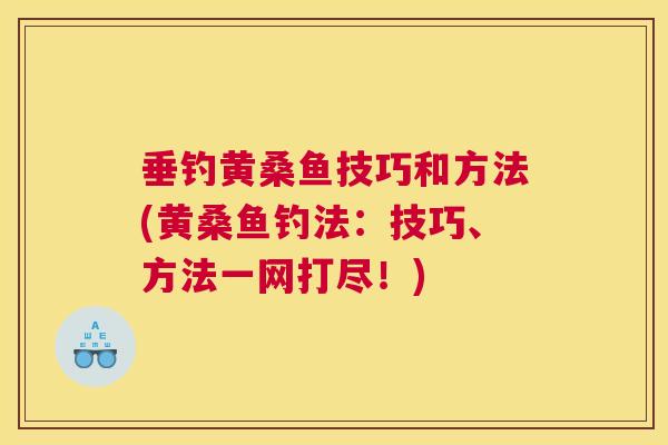 垂钓黄桑鱼技巧和方法(黄桑鱼钓法：技巧、方法一网打尽！)
