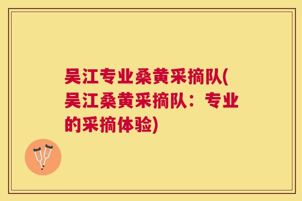 吴江专业桑黄采摘队(吴江桑黄采摘队：专业的采摘体验)