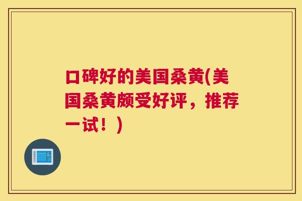 口碑好的美国桑黄(美国桑黄颇受好评，推荐一试！)