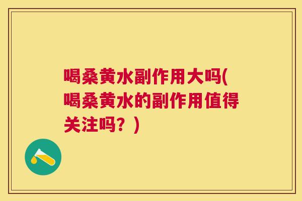 喝桑黄水副作用大吗(喝桑黄水的副作用值得关注吗？)