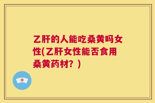 的人能吃桑黄吗女性(女性能否食用桑黄药材？)