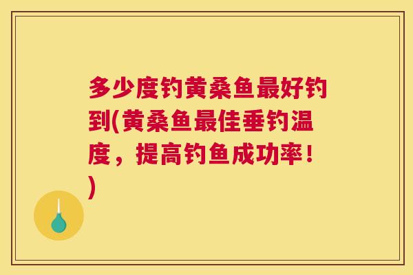 多少度钓黄桑鱼好钓到(黄桑鱼佳垂钓温度，提高钓鱼成功率！)