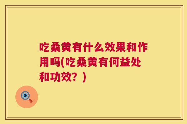 吃桑黄有什么效果和作用吗(吃桑黄有何益处和功效？)