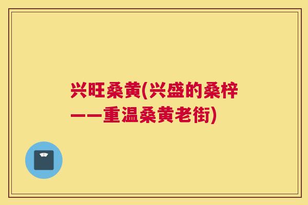 兴旺桑黄(兴盛的桑梓——重温桑黄老街)