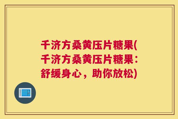 千济方桑黄压片糖果(千济方桑黄压片糖果：舒缓身心，助你放松)
