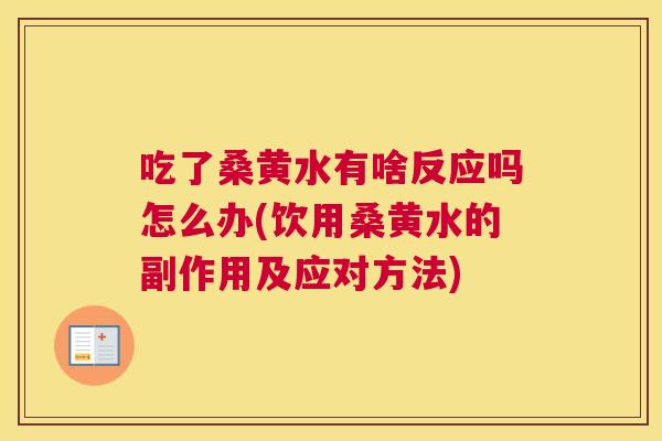 吃了桑黄水有啥反应吗怎么办(饮用桑黄水的副作用及应对方法)