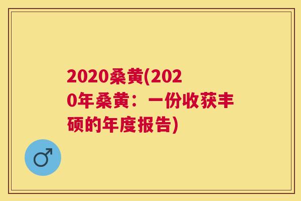 2020桑黄(2020年桑黄：一份收获丰硕的年度报告)