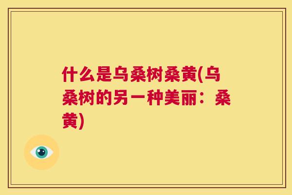 什么是乌桑树桑黄(乌桑树的另一种美丽：桑黄)