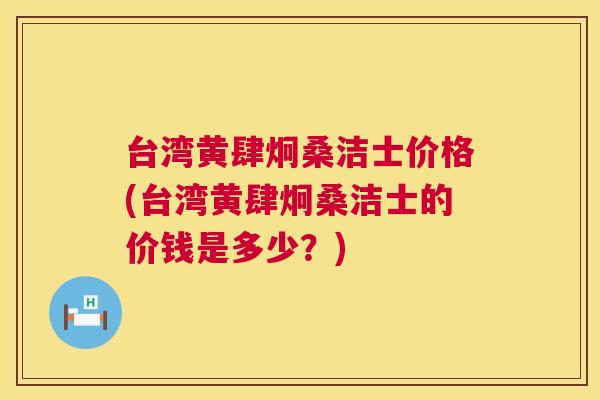 台湾黄肆炯桑洁士价格(台湾黄肆炯桑洁士的价钱是多少？)