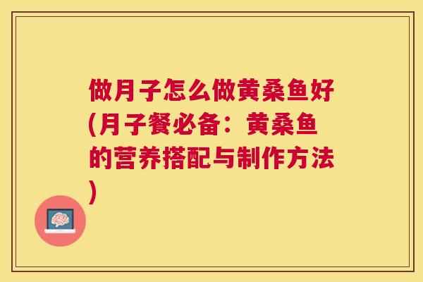 做月子怎么做黄桑鱼好(月子餐必备：黄桑鱼的营养搭配与制作方法)