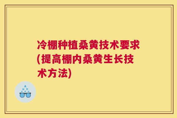 冷棚种植桑黄技术要求(提高棚内桑黄生长技术方法)