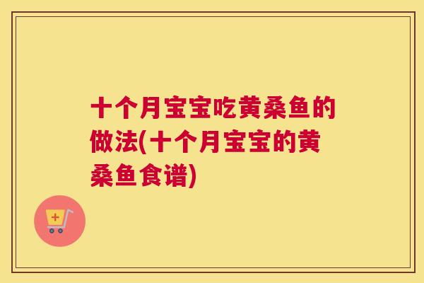 十个月宝宝吃黄桑鱼的做法(十个月宝宝的黄桑鱼食谱)