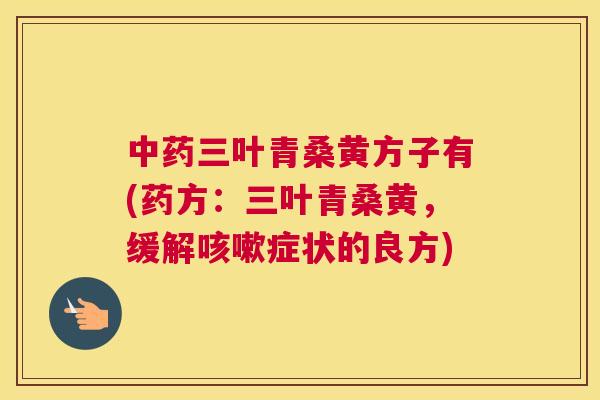 三叶青桑黄方子有(药方：三叶青桑黄，缓解症状的良方)