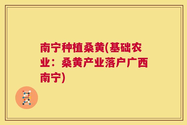 南宁种植桑黄(基础农业：桑黄产业落户广西南宁)