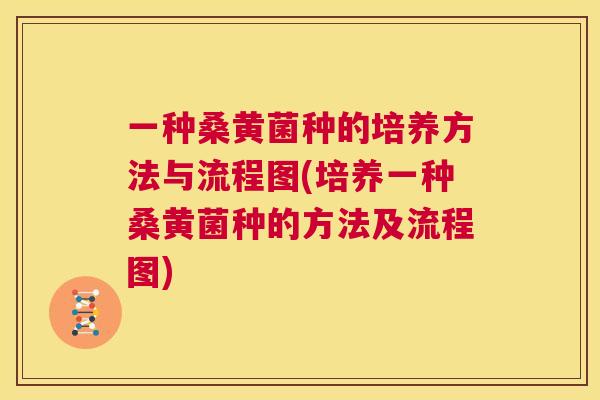 一种桑黄菌种的培养方法与流程图(培养一种桑黄菌种的方法及流程图)