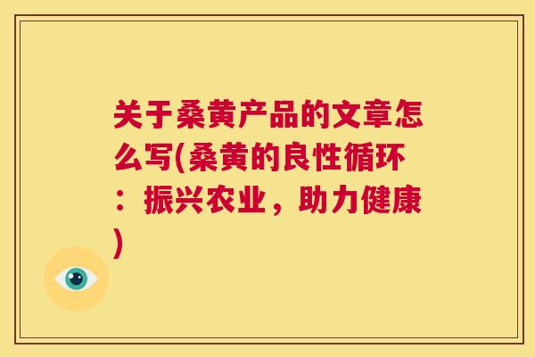关于桑黄产品的文章怎么写(桑黄的良性循环：振兴农业，助力健康)