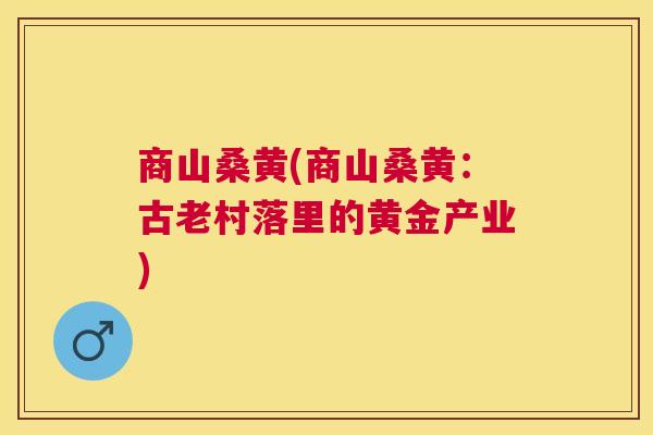 商山桑黄(商山桑黄：古老村落里的黄金产业)