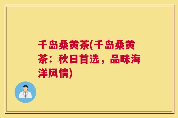 千岛桑黄茶(千岛桑黄茶：秋日首选，品味海洋风情)