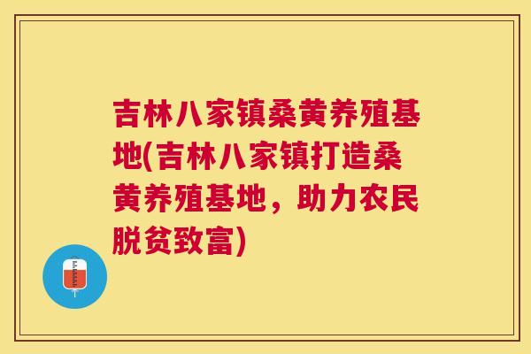 吉林八家镇桑黄养殖基地(吉林八家镇打造桑黄养殖基地，助力农民脱贫致富)