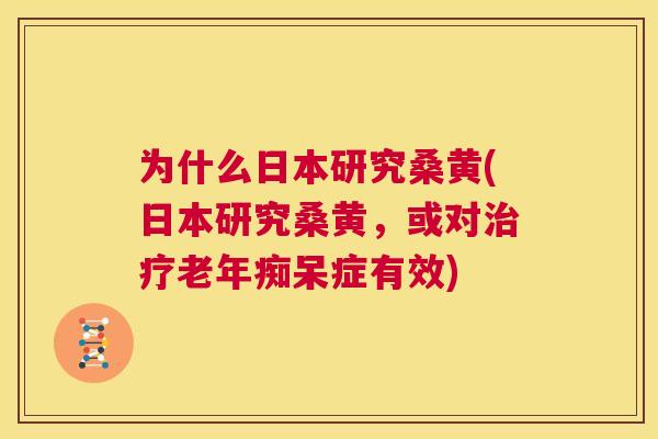 为什么日本研究桑黄(日本研究桑黄，或对症有效)
