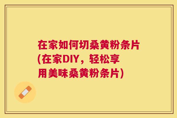 在家如何切桑黄粉条片(在家DIY，轻松享用美味桑黄粉条片)