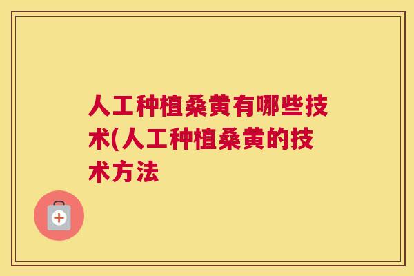 人工种植桑黄有哪些技术(人工种植桑黄的技术方法