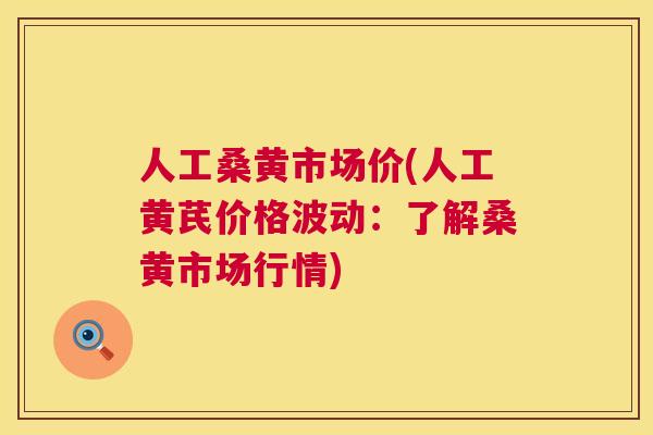 人工桑黄市场价(人工黄芪价格波动：了解桑黄市场行情)
