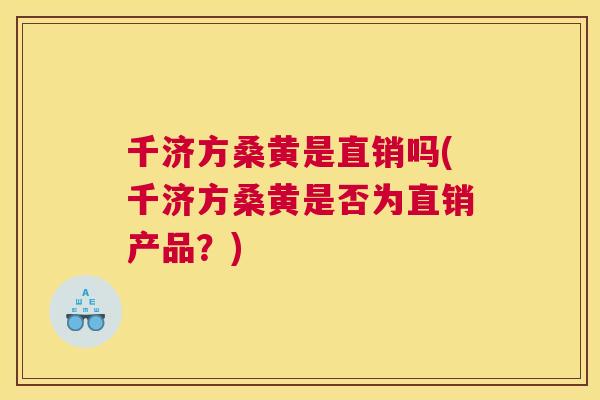 千济方桑黄是直销吗(千济方桑黄是否为直销产品？)