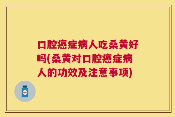 口腔症人吃桑黄好吗(桑黄对口腔症人的功效及注意事项)