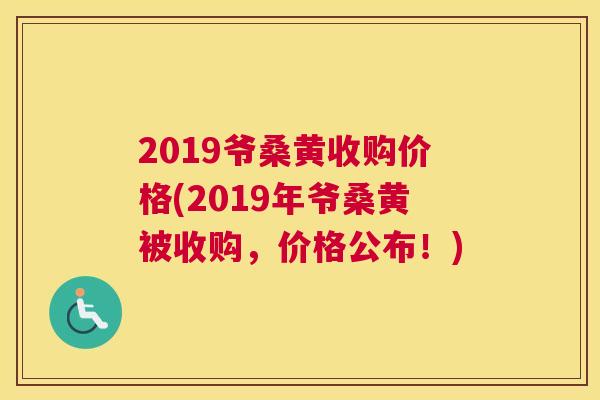 2019爷桑黄收购价格(2019年爷桑黄被收购，价格公布！)